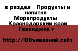  в раздел : Продукты и напитки » Морепродукты . Краснодарский край,Геленджик г.
